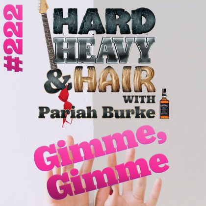 222 – Gimme, Gimme – The Hard, Heavy & Hair Show with Pariah Burke